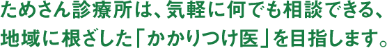 ためさん診療所は、気軽に何でも相談できる、
地域に根ざした「かかりつけ医」を目指します。